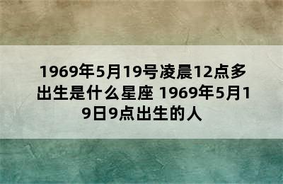 1969年5月19号凌晨12点多出生是什么星座 1969年5月19日9点出生的人